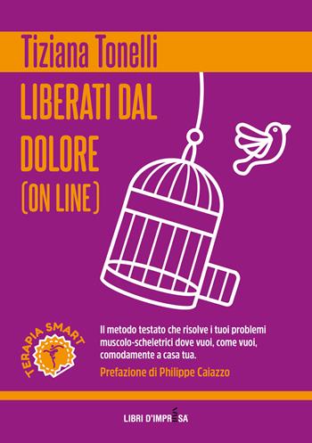 Liberati dal dolore (on line). Il metodo testato che risolve i tuoi problemi muscolo-scheletrici dove vuoi, come vuoi, comodamente a casa tua - Tiziana Tonelli - Libro Libri D'Impresa 2021 | libraccio.click