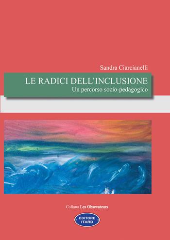 Le radici dell'inclusione. Un percorso socio-pedagogico - Sandra Ciarcianelli - Libro Itard 2021, Les observateurs | libraccio.click