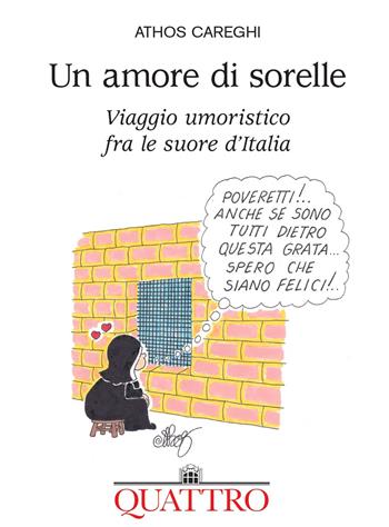 Un amore di sorelle. Viaggio umoristico fra le suore d'Italia - Athos Careghi - Libro Quattro 2021 | libraccio.click