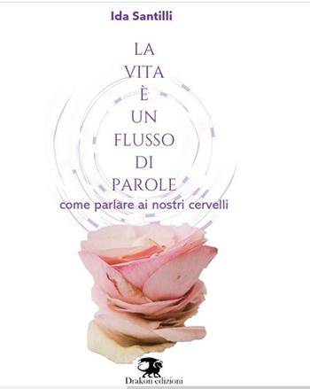 La vita è un flusso di parole. Come parlare ai nostri cervelli - Ida Santilli - Libro Drakon Edizioni 2023 | libraccio.click