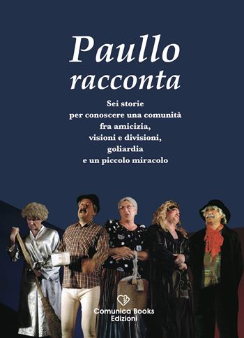 Paullo racconta. Sei storie per conoscere una comunità fra amicizia, visioni e divisioni, goliardia e un piccolo miracolo. Ediz. a caratteri grandi  - Libro Comunica Books Edizioni 2025 | libraccio.click