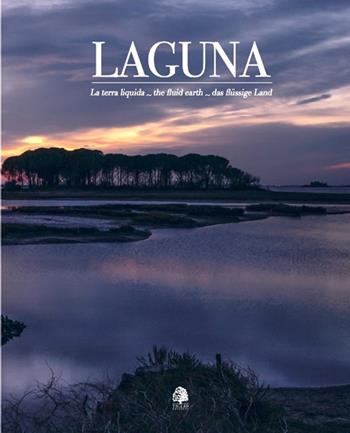 Laguna. La terra liquida-The fluid earth-Das flüssige land. Ediz. multilingue - Umberto Sarcinelli, Stefano Stafuzza - Libro Tiglio Edizioni 2024, Ambiente | libraccio.click