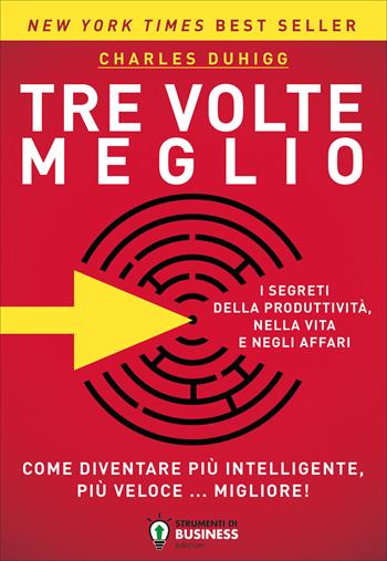 Tre volte meglio. Come diventare più intelligente, più veloce... migliore! - Charles Duhigg - Libro Strumenti di Business Edizioni 2018 | libraccio.click