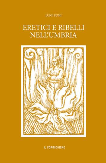 Eretici e ribelli nell'Umbria - Luigi Fumi - Libro Il Formichiere 2018, Ritorni. Anastatiche e facsimili | libraccio.click