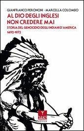 Al Dio degli inglesi non credere mai. Storia del genocidio degl'Indiani d'America 1492-1972 - Gianfranco Peroncini, Marcella Colombo - Libro Oaks Editrice 2017, Passato presente | libraccio.click