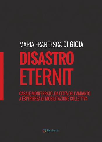Disastro Eternit. Casale Monferrato: da città dell'amianto a esperienza di mobilitazione collettiva - Maria Francesca Di Gioia - Libro Blu Oberon 2018, Tendenze | libraccio.click