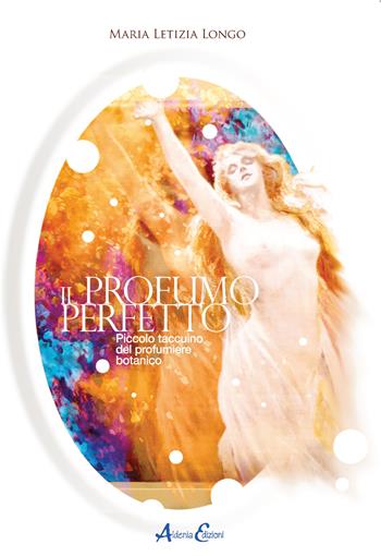 Il profumo perfetto. Piccolo taccuino del profumiere botanico - Maria Letizia Longo - Libro Aldenia Edizioni 2021, Percorsi di innovazione | libraccio.click