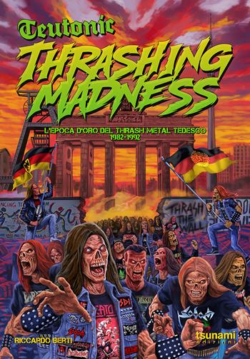 Teutonic Thrashing Madness. L'epoca d'oro del thrash metal tedesco, 1982-1992 - Riccardo Berti - Libro Tsunami Edizioni 2026, Le tempeste | libraccio.click