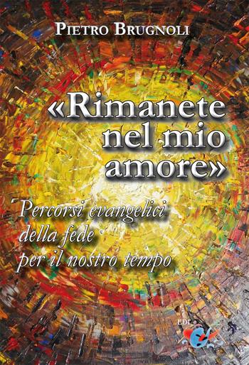 «Rimanete nel mio amore». Percorsi evangelici della fede per il nostro tempo. Nuova ediz. - Pietro Brugnoli - Libro Editrice Domenicana Italiana 2018 | libraccio.click