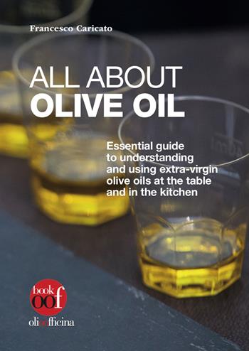 All about olive oil. Essential guide to understanding and using extra-virgin olive oils at the table and in the kitchen. Ediz. illustrata - Francesco Caricato - Libro Olio Officina 2026, OOF book | libraccio.click