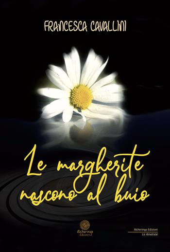 Le margherite nascono al buio - F. Cavallini - Libro Alcheringa 2018, Le ametiste | libraccio.click