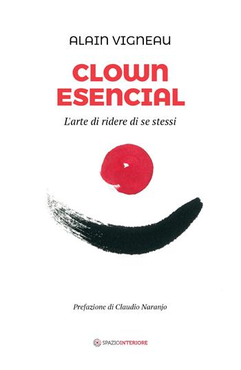 Clown Esencial. L'arte di ridere di se stessi - Alain Vigneau - Libro Spazio Interiore 2019, Nonordinari | libraccio.click