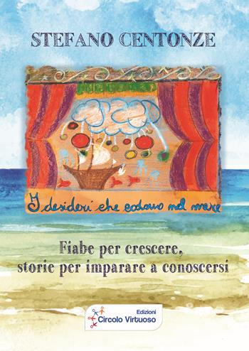 I desideri che cadono nel mare. Fiabe per crescere, storie per imparare a conoscersi - Stefano Centonze - Libro Edizioni Circolo Virtuoso 2018 | libraccio.click
