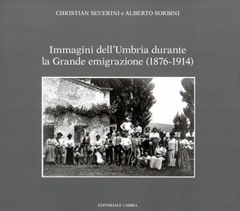 Immagini dell'Umbria durante la Grande emigrazione (1876-1914). Ediz. illustrata - Christian Severini, Alberto Sorbini - Libro Editoriale Umbra 2023 | libraccio.click