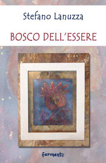 Bosco dell'essere - Stefano Lanuzza - Libro Fermenti 2021, Nuovi Fermenti. Poesia | libraccio.click