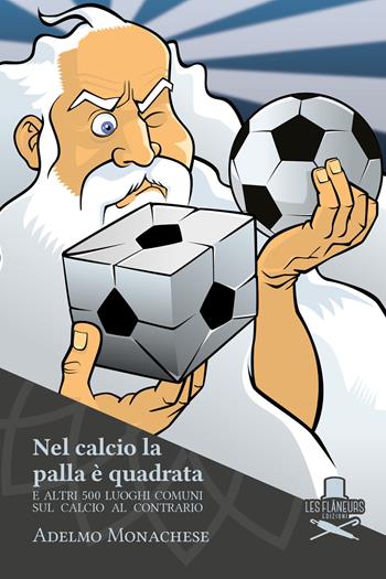 Nel calcio la palla è quadrata. E altri 500 luoghi comuni sul calcio al contrario - Adelmo Monachese - Libro Les Flâneurs Edizioni 2019, Petit | libraccio.click