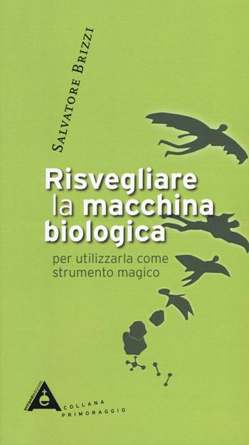 Risvegliare la macchina biologica per utilizzarla come strumento magico. Nuova ediz. - Salvatore Brizzi - Libro Antipodi Edizioni 2019, Primoraggio | libraccio.click
