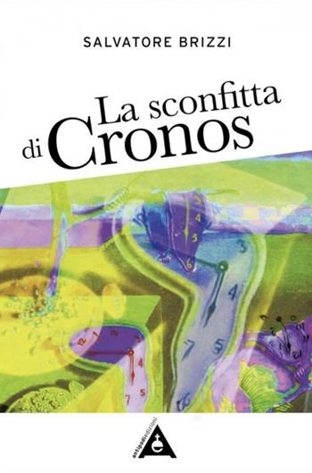 La sconfitta di Cronos. Come realizzare la liberazione indagando la natura del tempo - Salvatore Brizzi - Libro Antipodi Edizioni 2024, Antidoto | libraccio.click