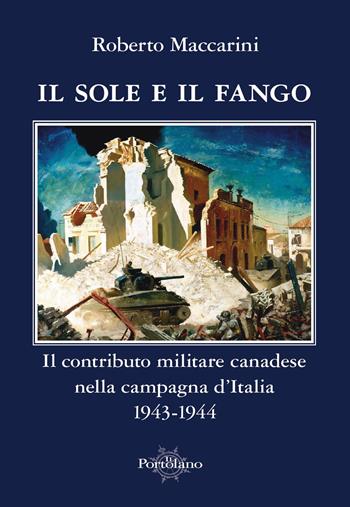 Il sole e il fango. Il contributo militare canadese nella campagna d'Italia (1943-1944) - Roberto Maccarini - Libro Il Portolano 2017, Uomini e armi | libraccio.click