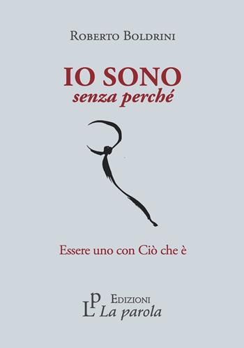 Io sono senza perché. Essere uno con Ciò che è - Roberto Boldrini - Libro La Parola 2023 | libraccio.click