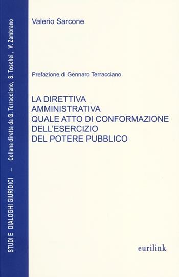 La direttiva amministrativa quale atto di conformazione dell'esercizio del potere pubblico - Valerio Sarcone - Libro Eurilink University Press 2013, Studi e dialoghi giuridici | libraccio.click