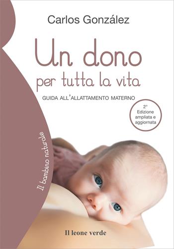 Un dono per tutta la vita. Guida all'allattamento materno. Ediz. ampliata - Carlos González - Libro Il Leone Verde 2008, Il bambino naturale | libraccio.click