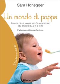 Un mondo di pappe. I saperi delle mamme nell'alimentazione del bambino da 0 a 6 anni - Sara Honegger - Libro Il Leone Verde 2008, Il bambino naturale | libraccio.click