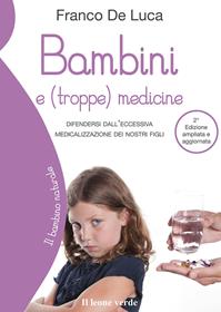 Bambini e (troppe) medicine. Difendersi dall'eccessiva medicalizzazione dei nostri figli - Franco De Luca - Libro Il Leone Verde 2009, Il bambino naturale | libraccio.click
