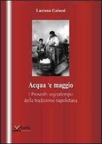 Acqua 'e maggio. I proverbi segnatempo della tradizione napoletana - Luciano Galassi - Libro Kairòs 2010 | libraccio.click