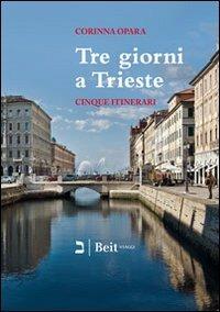 Tre giorni a Trieste. Cinque nuovi itinerari per conoscere la città e i suoi dintorni - Corinna Opara - Libro Beit 2013, Viaggi | libraccio.click