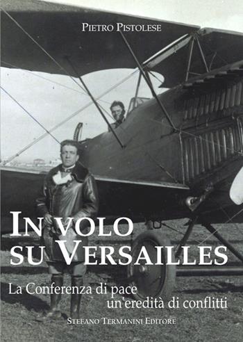 In volo su Versailles. La Conferenza di pace un'eredità di conflitti - Pietro Pistolese - Libro Termanini 2022 | libraccio.click