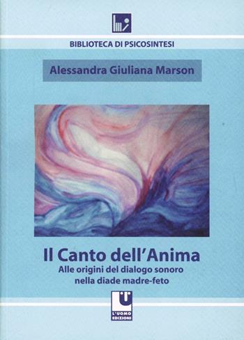 Il canto dell'anima. Alle origini del dialogo sonoro nella diade madre-feto - Alessandra G. Marson - Libro L'Uomo 2009, Biblioteca di psicosintesi | libraccio.click