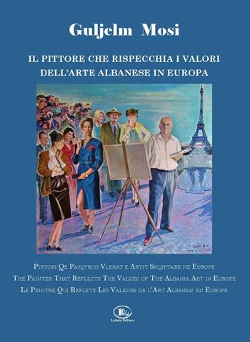 Guljelm Mosi. Il pittore che rispecchia i valori dell'arte albanese in Europa. Ediz. italiana, albanese, inglese e francese  - Libro Letizia 2020 | libraccio.click