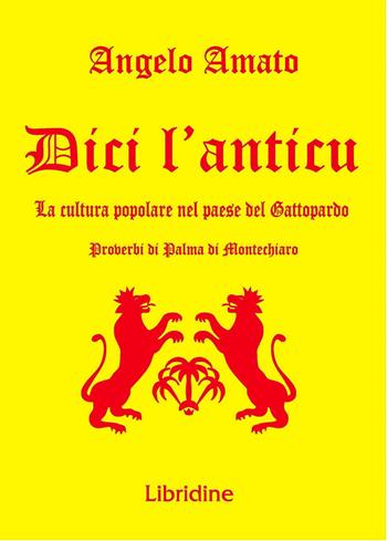 Dici l'anticu... La cultura popolare nel paese del Gattopardo. Proverbi di Palma di Montechiaro - Angelo Amato - Libro Libridine 2021, Documenti | libraccio.click