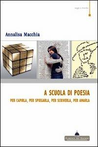 A scuola di poesia. Per capirla, per spiegarla, per scriverla, per amarla - Annalisa Macchia - Libro Florence Art Edizioni 2009, Saggi e ricerche | libraccio.click