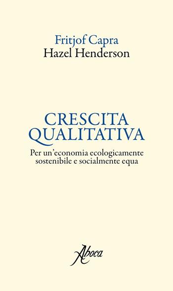 Crescita qualitativa. Per un'economia ecologicamente sostenibile e socialmente equa - Fritjof Capra, Hazel Henderson - Libro Aboca Edizioni 2017, International Lectures on Nature and Human Ecology | libraccio.click