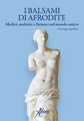 I balsami di Afrodite. Medici malattie e farmaci nel mondo antico - Giuseppe Squillace - Libro Aboca Edizioni 2017 | libraccio.click
