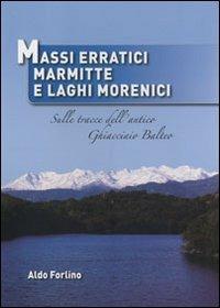 Massi erratici, marmitte e laghi morenici. Sulle tracce dell'antico ghiacciaio Balteo - Aldo Forlino - Libro Bolognino 2013 | libraccio.click