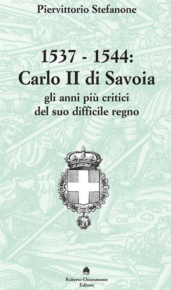 1537-1544. Carlo II di Savoia e gli anni più critici del suo difficile regno - Piervittorio Stefanone - Libro Roberto Chiaramonte Editore 2020 | libraccio.click