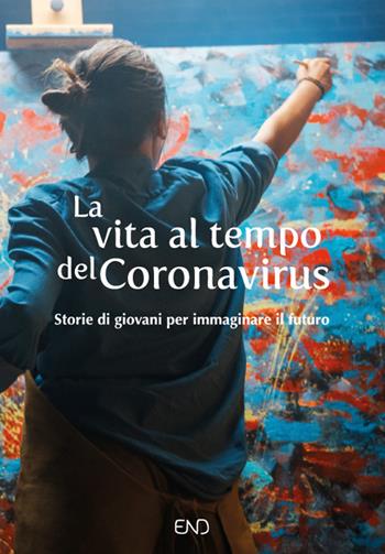 La vita al tempo del Coronavirus. Storie di giovani per immaginare il futuro  - Libro END Edizioni 2021 | libraccio.click