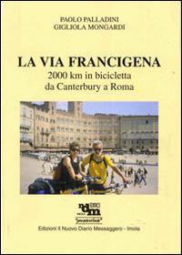 La via Francigena. 2000 Km in bicicletta da Canterbury a Roma. Ediz. illustrata - Paolo Palladini, Gigliola Mongardi - Libro Editrice Il Nuovo Diario Messaggero 2007 | libraccio.click