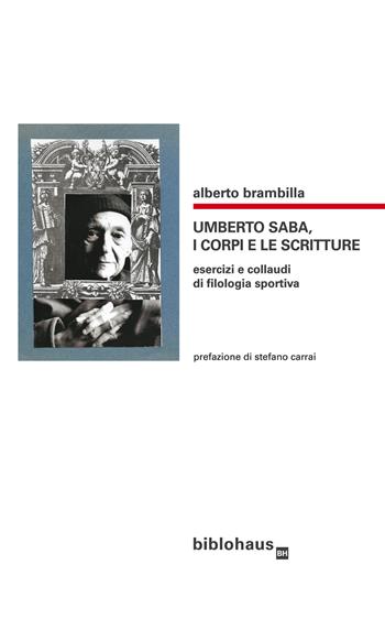 Umberto Saba, i corpi e le scritture. Esercizi e collaudi di filologia sportiva - Alberto Brambilla - Libro Biblohaus 2022 | libraccio.click
