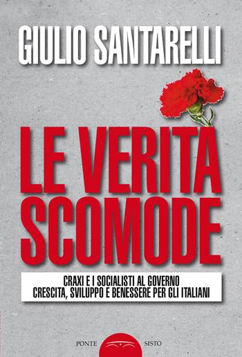 Le verità scomode. Craxi e i socialisti al governo crescita sviluppo e benessere per gli italiani - Giulio Santarelli - Libro Ponte Sisto 2021, Politicamente | libraccio.click