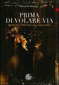 Prima di volare via. Quello che l'Alzheimer non ci può rubare - Elena De Dionigi - Libro La Memoria del Mondo 2012, Contemporanea | libraccio.click