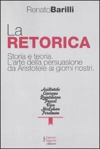 La retorica. Storia e teoria. L'arte della persuasione da Aristotele ai giorni nostri - Renato Barilli - Libro Fausto Lupetti Editore 2011, Scienza della comunicazione | libraccio.click