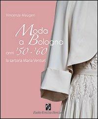 Moda a Bologna anni '50-'60. La sartoria Maria Venturi - Vincenza Maugeri - Libro Persiani 2012, Bella Bologna | libraccio.click