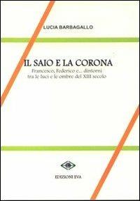 Il saio e la corona. Francesco, Federico e... dintorni tra le luci e le ombre del XIII secolo - Lucia Barbagallo - Libro Edizioni Eva 2011, Il cormorano. Saggistica | libraccio.click