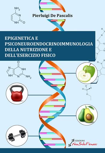 Epigenetica e Psiconeuroendocrinoimmunologia della nutrizione e dell'esercizio fisico - Pierluigi De Pascalis - Libro Nonsolofitness 2024 | libraccio.click