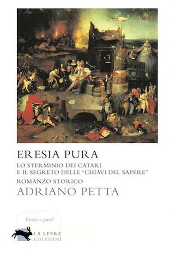 Eresia pura. Lo sterminio dei Catari e il segreto delle «chiavi del sapere» - Adriano Petta - Libro La Lepre Edizioni 2012, Visioni | libraccio.click