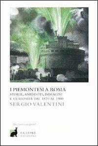 I piemontesi a Roma. Storie, aneddoti, immagini e curiosità dal 1870 al 1900 - Sergio Valentini - Libro La Lepre Edizioni 2012 | libraccio.click